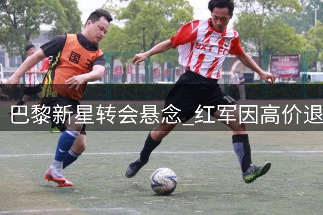 巴黎新星转会悬念 红军因高价退出曼联迎良机